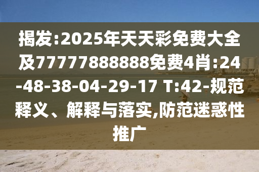 揭發(fā):2025年天天彩免費(fèi)大全及77777888888免費(fèi)4肖:24-48-38-04-29-17 T:42-規(guī)范釋義、解釋與落實(shí),防范迷惑性推廣